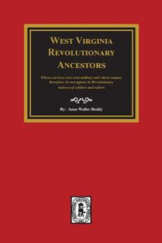 West Virginia Revolutionary Ancestors: Whose Services Were Non-Military and Whose Names, Therefore, Do Not Appear in Revolutionary Indexes of Soldiers and Sailors.