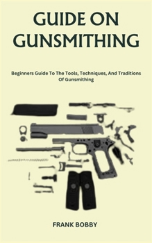 Paperback Guide on Gunsmithing: Beginners Guide To The Tools, Techniques, And Traditions Of Gunsmithing Book