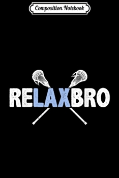 Composition Notebook: RELAX BRO Lacrosse Player Lax Funny Gift Men Boys Journal/Notebook Blank Lined Ruled 6x9 100 Pages