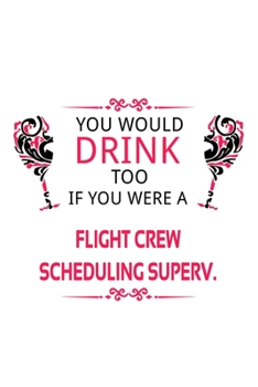 Paperback You Would Drink Too If You Were A Flight Crew Scheduling Superv.: Personal Flight Crew Scheduling Superv. Notebook, Flight Crew Scheduling Supervisor Book