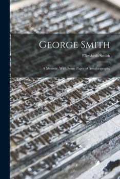 Paperback George Smith: A Memoir, With Some Pages of Autobiography Book