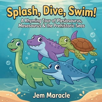 Splash, Dive, Swim!: A Rhyming Tour of Plesiosaurus, Mosasaurus & the Prehistoric Seas — A Curious First Sea-Reptile Picture Book for Kids Ages 3–6 (Roar & Explore)