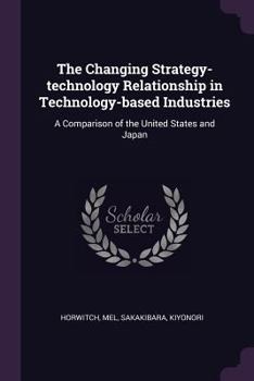 Paperback The Changing Strategy-technology Relationship in Technology-based Industries: A Comparison of the United States and Japan Book