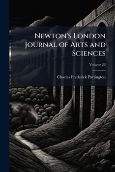 Paperback Newton's London Journal of Arts and Sciences: Being Record of the Progress of Invention As Applied to the Arts...; Volume 23 Book