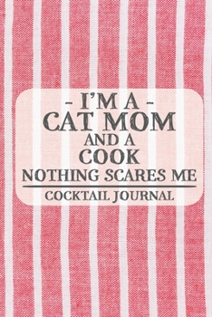 I'm a Cat Mom and a Cook Nothing Scares Me Cocktail Journal: Blank Cocktail Journal to Write in for Women, Bartenders, Drink and Alcohol Log, Document ... for Women, Wife, Mom, Aunt (6x9 120 pages)