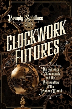 Hardcover Clockwork Futures: The Science of Steampunk and the Reinvention of the Modern World Book
