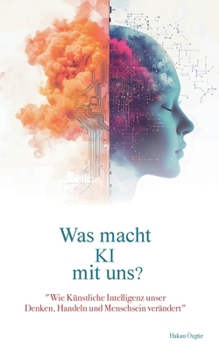 Was macht KI mit uns?: "Wie Künstliche Intelligenz unser Denken, Handeln und Menschsein verändert" (German Edition)