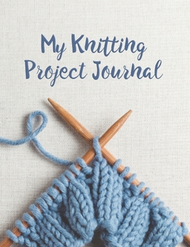 My Knitting Project Journal: 8.5”x11” 100 pages to Keep Track & Records Your Patterns Journal, Designs, Knitting, this Journal for beginner or expert ... knitting and organize your handmade crafts.