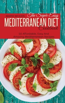 Hardcover The Super Easy Mediterranean Diet Cookbook: 50 Affordable, Easy And Amazing Mediterranean Recipes Book