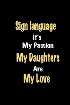 Sign language It's My Passion My Daughters Are My Love: Lined notebook / Great Sign language Funny quote in this Sign language Journal, This Perfect ... Happiness Also for Sign language Hobby Lover