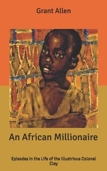 An African Millionaire: Episodes in the Life of the Illustrious Colonel Clay