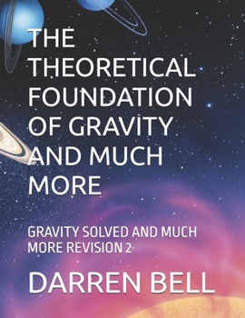 THE THEORETICAL FOUNDATION OF GRAVITY AND MUCH MORE: GRAVITY SOLVED AND MUCH MORE REVISION 2