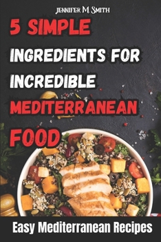 Paperback 5 Simple Ingredients for Incredible Mediterranean Food: Easy Mediterranean Recipes Book