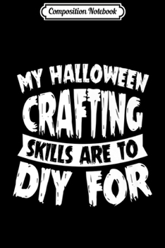 Composition Notebook: My Halloween Crafting Skills Are To DIY For Funny Gift Premium  Journal/Notebook Blank Lined Ruled 6x9 100 Pages