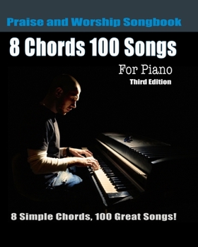 Paperback 8 Chords 100 Songs Praise and Worship Songbook for Piano: 8 Simple Chords, 100 Great Songs - Third Edition Book