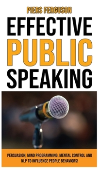 Hardcover Effective Public Speaking: Persuasion, Mind Programming, Mental Control and NLP to Influence People Behaviors! Communications Skills Training for Book