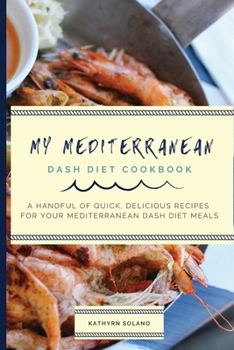 Paperback My Mediterranean Dash Diet Cookbook: A Handful of Quick, Delicious Recipes for Your Mediterranean Dash Diet Meals Book