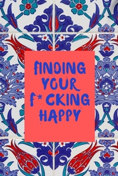 finding your f*cking happy: A Journal to Help Pave the Way for Positive Sh*t Ahead (Zen as F*ck Journals)