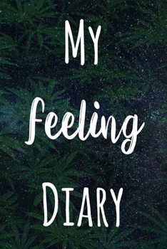 My Feeling Diary: The perfect gift stoner in your life - Funny Weed Marijuana Cannabis 119 page journal!
