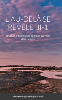 Hardcover L'AU-DELÀ SE RÉVÈLE III-1 (couverture rigide): Structure et organisation du travail des Aides de la Lumière [French] Book