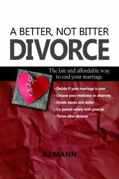 A Better, Not Bitter Divorce: The Fair and Affordable Way to End Your Marriage