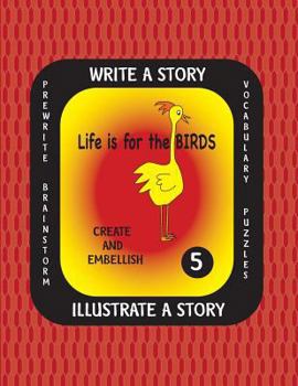 Paperback LIFE IS FOR THE BIRDS -Write a Story Volume Five: Learn about the Burrowing Owl, Laughing Kookaburra, Mountain Quail, Rainbow Lorikeet and Tufted Puff Book