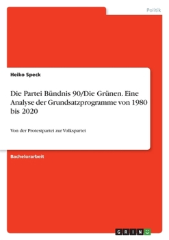 Paperback Die Partei Bündnis 90/Die Grünen. Eine Analyse der Grundsatzprogramme von 1980 bis 2020: Von der Protestpartei zur Volkspartei [German] Book