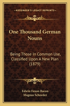 One Thousand German Nouns, Being Those in Common Use, Classified Upon a New Plan and Employed in a Variety of Familiar Sentences, Stories and Dialogues: Constituting a Complete Introduction to German 