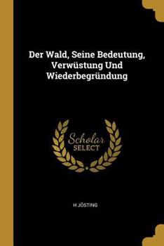 Paperback Der Wald, Seine Bedeutung, Verwüstung Und Wiederbegründung [German] Book