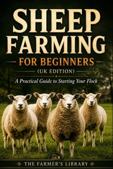 Sheep Farming for Beginners (UK Edition): Practical Guide to Raising a Flock, Breeds, Land Use, Feeding, Breeding, Lambing, Wool, and Meat Production