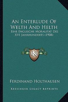 Paperback An Enterlude Of Welth And Helth: Eine Englische Moralitat Des XVI Jahrhunderts (1908) [German] Book