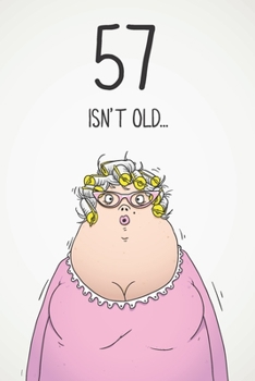 57 Isn't Old...: Funny Women's Sarcastic 57th Birthday Card 122 Page Journal Gift. First Page Punchline Reads: ...It's Fucking Ancient!