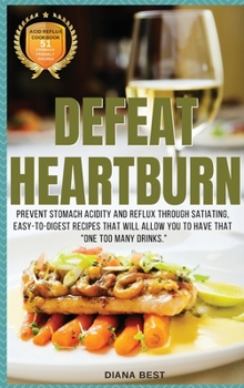 Hardcover Defeat Heartburn: Prevent Stomach Acidity and Reflux Through Satiating, Easy-To-Digest Recipes That Will Allow You to Have That One Too Book