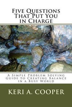 Paperback Five Questions That Put You in Charge: A Simple Problem Solving Guide to Creating Balance in a Busy World Book