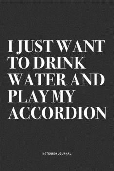 Paperback I Just Want To Drink Water And Play My Accordion: A 6x9 Inch Notebook Journal Diary With A Bold Text Font Slogan On A Matte Cover and 120 Blank Lined Book