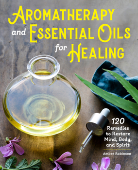 Paperback Aromatherapy and Essential Oils for Healing: 120 Remedies to Restore Mind, Body, and Spirit Book