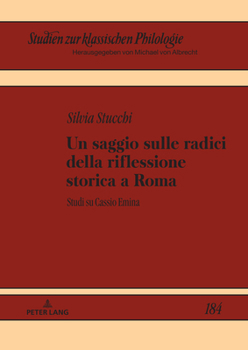 Saggio Sulle Radici Della Riflessione Storica a Roma : Studi Su Cassio Emina