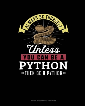 Paperback Always Be Yourself Unless You Can Be A Python Then Be A Python: Blank Sheet Music - 10 Staves Book