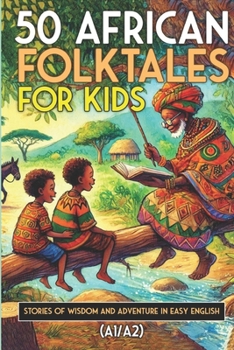 50 African Folktales for Kids and ESL learners: Stories of Wisdom and Adventure in Easy English (A1/A2): Timeless African Short Stories to Spark Imagination and Build English Skills for Young Readers