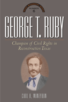 Hardcover George T. Ruby: Champion of Equal Rights in Reconstruction Texas Book