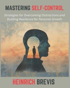 Mastering Self-Control: Strategies for Overcoming Distractions and Building Resilience for Personal Growth
