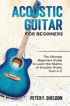 Paperback Acoustic Guitar for Beginners: The Ultimate Beginner's Guide to Learn the Realms of Acoustic Guitar from A-Z Book