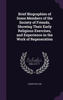 Hardcover Brief Biographies of Some Members of the Society of Friends, Showing Their Early Religious Exercises, and Experience in the Work of Regeneration Book