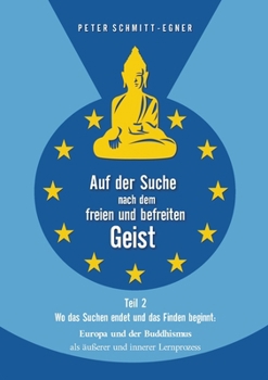 Auf der Suche nach dem freien und befreiten Geist - Teil II: Wo das Suchen endet und das Finden beginnt: Europa und der Buddhismus als äußerer und innerer Lernprozess (German Edition)