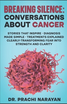 BREAKING SILENCE: CONVERSATIONS ABOUT CANCER: Stories That Inspire • Diagnosis Made Simple • Treatments Explained Clearly- Transforming Fear into Strength and Clarity