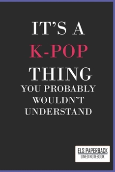 It's a K-Pop Thing You Wouldn't Understand Lined Notebook: : Blank Lined 6x9 Funny Notebook, 100 pages Journal, gift for KPop fans, unique appreciatio