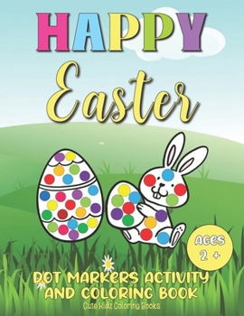 Happy Easter Dot Markers Activity And Coloring Book Ages 2+: A Cute And Fun Easter Activity Gift Book For Boys And Girls Filled With Dot Markers Activities, Coloring, Word Search, And Mazes