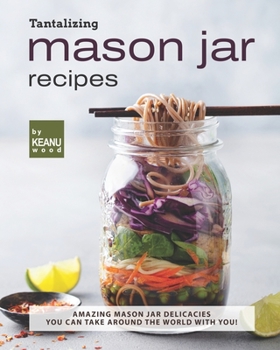 Paperback Tantalizing Mason Jar Recipes: Amazing Mason Jar Delicacies You Can Take around the World with You! Book