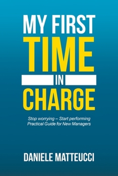 Paperback My First Time in Charge: Stop Worrying - Start Performing Practical Guide for New Managers Book