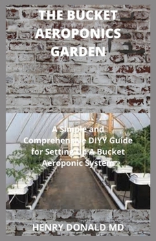 Paperback The Bucket Aeroponics Garden: A Simple and Comprehensive DIY Guide For Setting Up A Bucket Aeroponics System Book